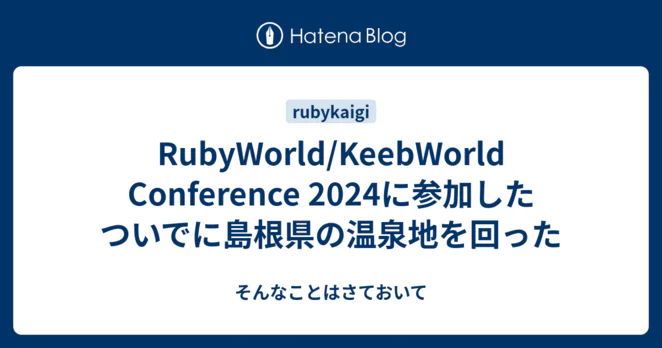 RubyWorld/KeebWorld Conference 2024に参加したついでに島根県の温泉地を回った - そんなことはさておいて